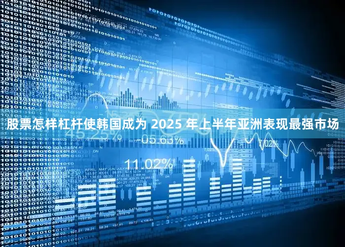 股票怎样杠杆使韩国成为 2025 年上半年亚洲表现最强市场