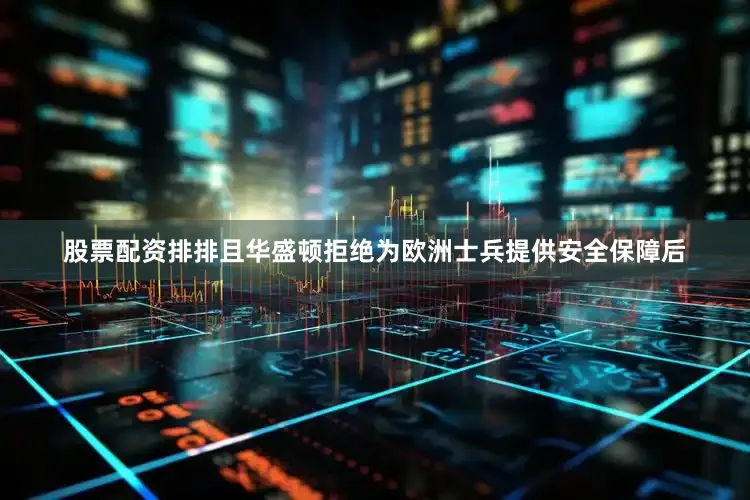 股票配资排排且华盛顿拒绝为欧洲士兵提供安全保障后