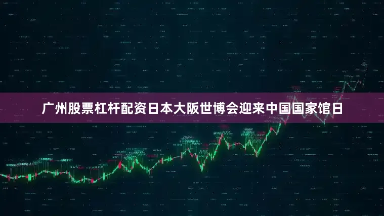 广州股票杠杆配资日本大阪世博会迎来中国国家馆日