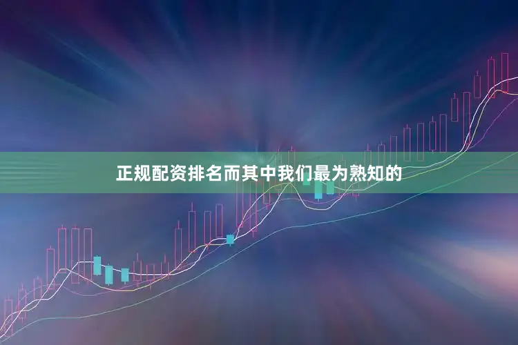 正规配资排名而其中我们最为熟知的