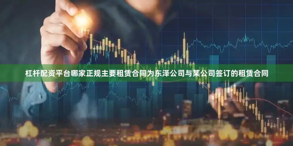 杠杆配资平台哪家正规主要租赁合同为东泽公司与某公司签订的租赁合同