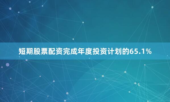 短期股票配资完成年度投资计划的65.1%