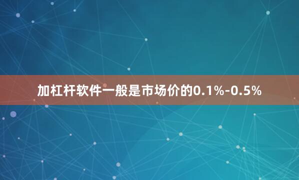 加杠杆软件一般是市场价的0.1%-0.5%
