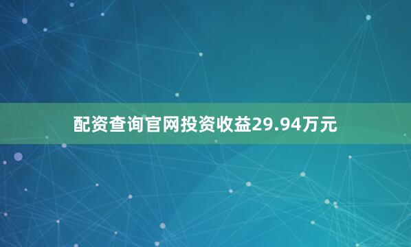 配资查询官网投资收益29.94万元
