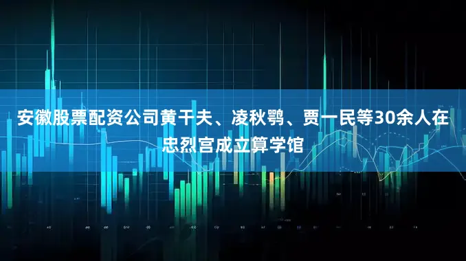 安徽股票配资公司黄干夫、凌秋鹗、贾一民等30余人在忠烈宫成立算学馆