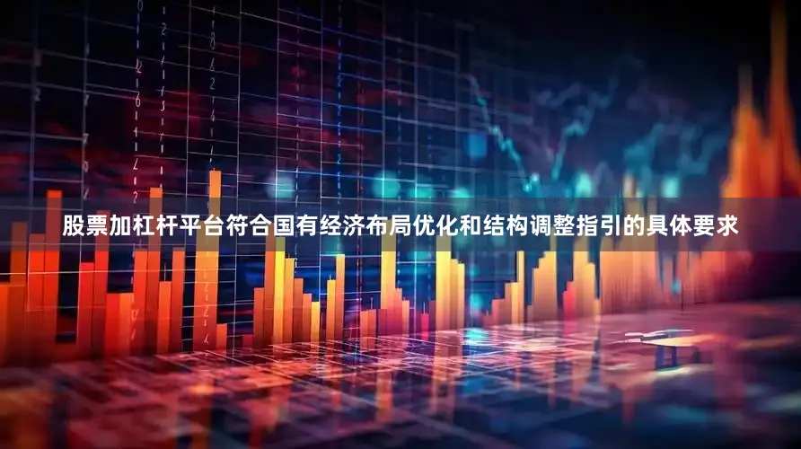 股票加杠杆平台符合国有经济布局优化和结构调整指引的具体要求