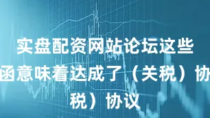 实盘配资网站论坛这些信函意味着达成了（关税）协议