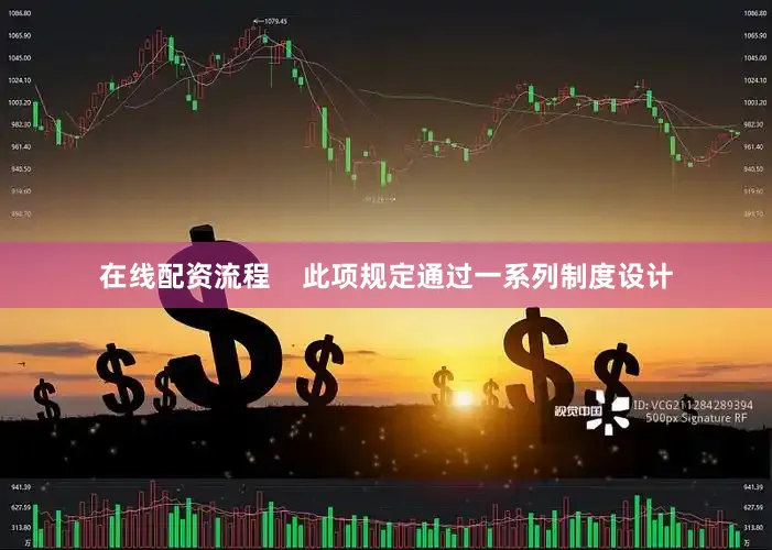 在线配资流程    此项规定通过一系列制度设计