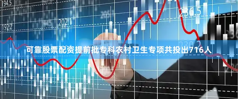 可靠股票配资提前批专科农村卫生专项共投出716人